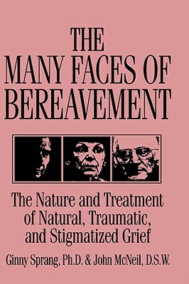 The Many Faces of Bereavement: The Nature and Treatment of Natural Traumatic and Stigmatized Grief by John McNeil, Ginny Sprang