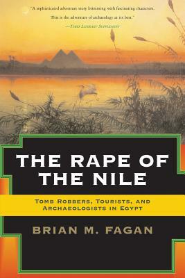 The Rape of the Nile: Tomb Robbers, Tourists, and Archaeologists in Egypt, Revised and Updated by Brian Fagan