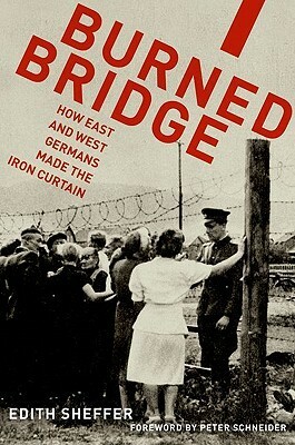 Burned Bridge: How East and West Germans Made the Iron Curtain by Edith Sheffer