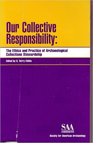 Our Collective Responsibility: The Ethics and Practice of Archaeological Collections Stewardship by S Terry Childs (Editor)
