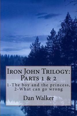 Iron John Trilogy, Parts 1 and 2: 1-The boy and the princess, 2-What can go wrong by Dan Walker