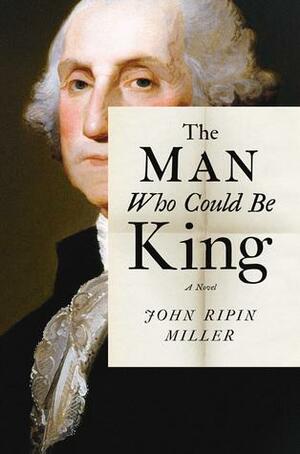 The Man Who Could Be King: A Novel by John Ripin Miller