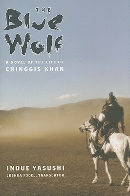 The Blue Wolf: A Novel of the Life of Chinggis Khan by Yasushi Inoue, Joshua A. Fogel, 井上靖