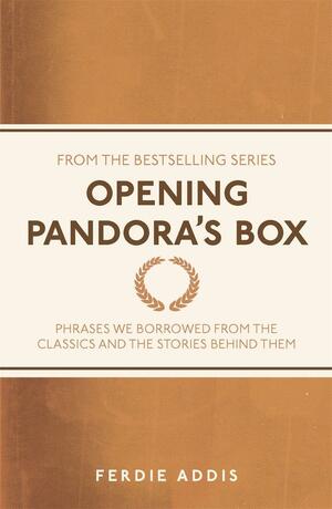 Opening Pandora's Box: Phrases We Borrowed from the Classics and the Stories Behind Them by Ferdie Addis