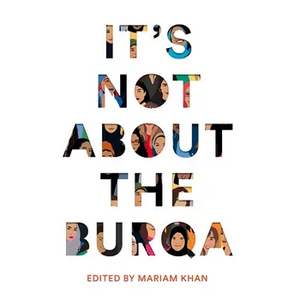 It's Not About the Burqa: Muslim Women on Faith, Feminism, Sexuality and Race by Mariam Khan