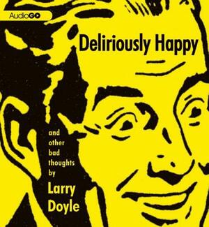 Deliriously Happy: And Other Bad Thoughts by Larry Doyle