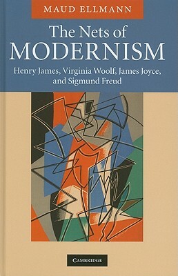 The Nets of Modernism: Henry James, Virginia Woolf, James Joyce, and Sigmund Freud by Maud Ellmann