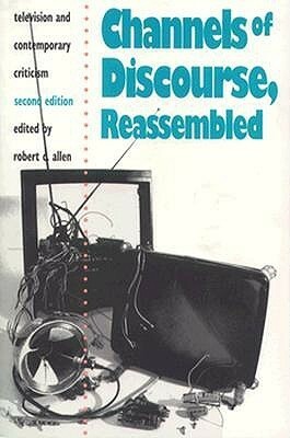 Channels of Discourse, Reassembled: Television and Contemporary Criticism by Robert C. Allen
