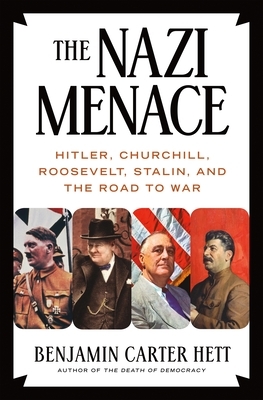 The Nazi Menace: Hitler, Churchill, Roosevelt, Stalin, and the Road to War by Benjamin Carter Hett