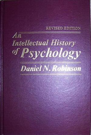 An intellectual history of psychology by Daniel N. Robinson, Daniel N. Robinson