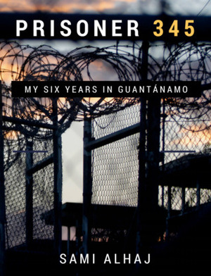 Prisoner 345: My Six Years in Guantánamo by Alex Strick van Linschoten, Sami Alhaj