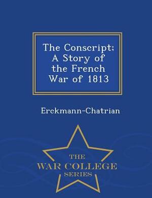 The Conscript; A Story of the French War of 1813 - War College Series by Erckmann-Chatrian