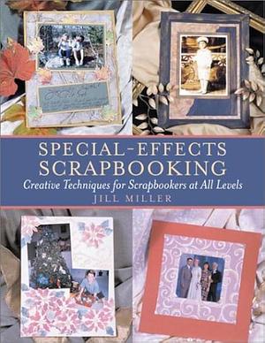 Special-Effects Scrapbooking: Creative Techniques for Scrapbookers at All Levels by Jill Miller