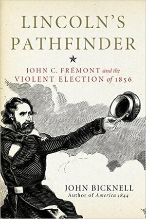 Lincoln's Pathfinder: John C. Frémont and the Violent Election of 1856 by John Bicknell