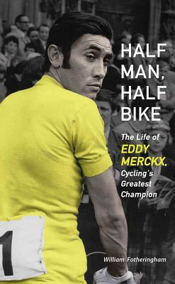 Half Man, Half Bike: The Life of Eddy Merckx, Cycling's Greatest Champion by William Fotheringham