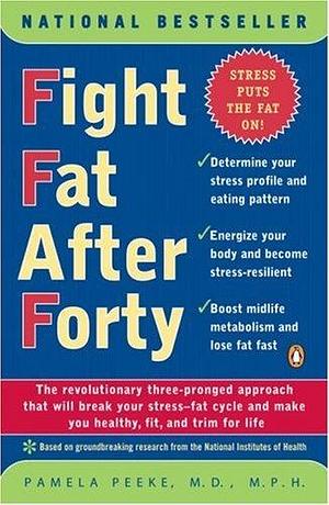 Fight Fat After Forty: The Revolutionary Three-Pronged Approach That Will Break Your Stress-Fat Cycle and Make You Healthy, Fit, and Trim for Life by Pamela Peeke, Pamela Peeke