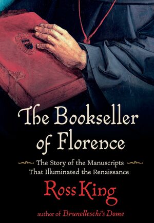 The Bookseller of Florence: The Story of the Manuscripts That Illuminated the Renaissance by Ross King