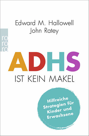 ADHS ist kein Makel: Hilfreiche Strategien für Kinder und Erwachsene by John J. Ratey, Edward M. Hallowell