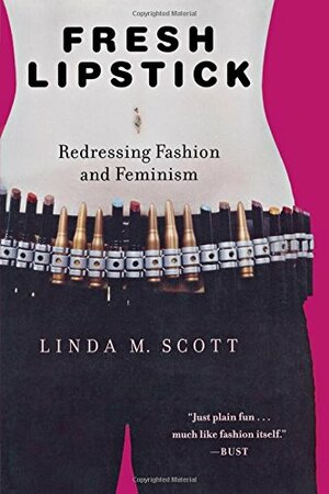 Fresh Lipstick: Redressing Fashion and Feminism by Linda M. Scott