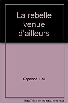 La rebelle venue d'ailleurs by Lori Copeland