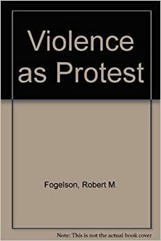 Violence As Protest by Robert M. Fogelson
