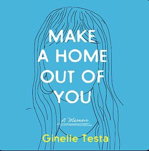 Make A Home Out Of You by Ginelle Testa