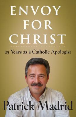 Envoy for Christ: 25 Years as a Catholic Apologist by Patrick Madrid