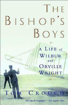 The Bishop's Boys: A Life of Wilbur and Orville Wright by Tom D. Crouch