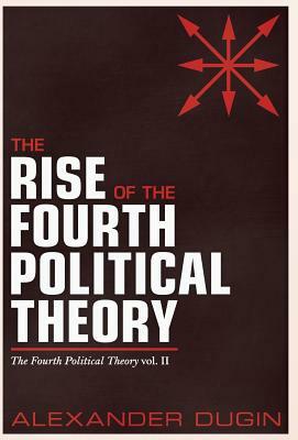The Rise of the Fourth Political Theory: The Fourth Political Theory Vol. II by Alexander Dugin
