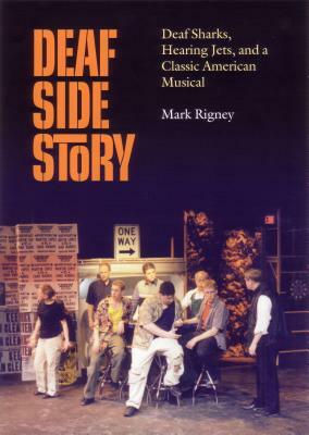 Deaf Side Story: Deaf Sharks, Hearing Jets, and a Classic American Musical by Mark Rigney
