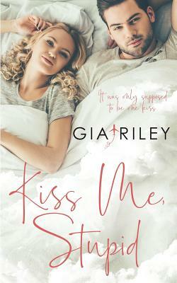 Kiss Me, Stupid by Gia Riley