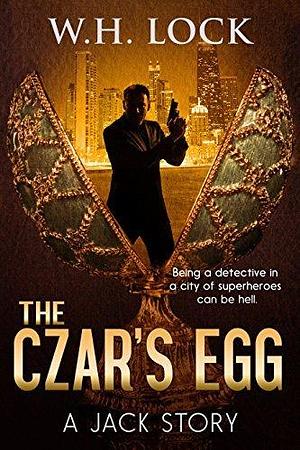 The Czar's Egg: Being a detective in a city of superheroes can be hell by W.H. Lock, W.H. Lock