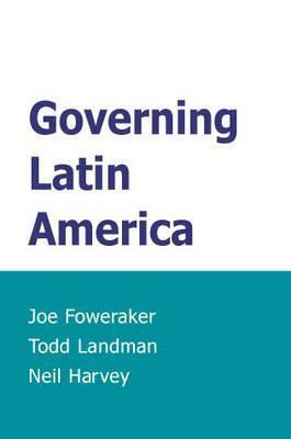 Governing Latin America by Todd Landman, Joe Foweraker, Neil Harvey