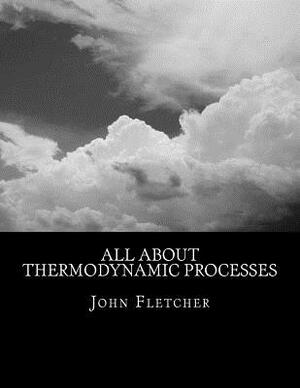All About Thermodynamic Processes by John C. Fletcher