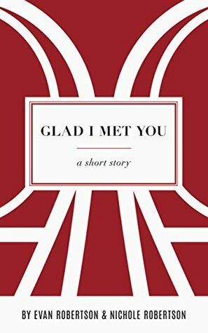 Glad I Met You by Nichole Robertson, Evan Robertson