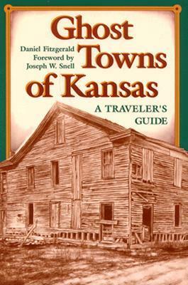 Ghost Towns of Kansas: A Traveler's Guide by Daniel Fitzgerald, Joseph W. Snell