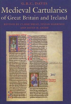 Medieval Cartularies of Great Britain and Ireland by Julian Harrison, G.R.C. Davis, Claire Breay, David M. Smith