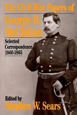 The Civil War Papers of George B. McClellan: Selected Correspondence, 1860-1865 by George B. McClellan