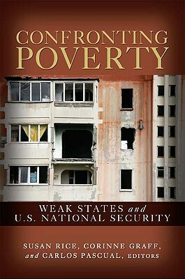 Confronting Poverty: Weak States and U.S. National Security by Carlos Pascual, Susan Rice, Corinne Graff