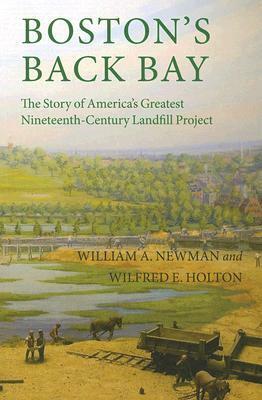 Boston's Back Bay: The Story of America's Greatest Nineteenth-Century Landfill Project by William A. Newman, Wilfred E. Holton