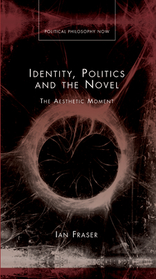 Identity, Politics and the Novel: The Aesthetic Moment by Ian Fraser