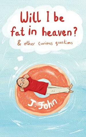 Will I be Fat in Heaven? and Other Curious Questions by J. John