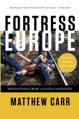 Fortress Europe: Dispatches from a Gated Continent by Matthew Carr