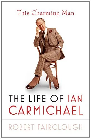 This Charming Man: The Life of Ian Carmichael by Robert Fairclough