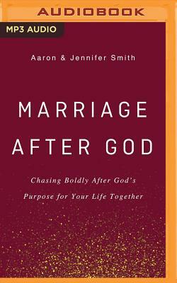 Marriage After God: Chasing Boldly After God's Purpose for Your Life Together by Jennifer Smith, Aaron Smith