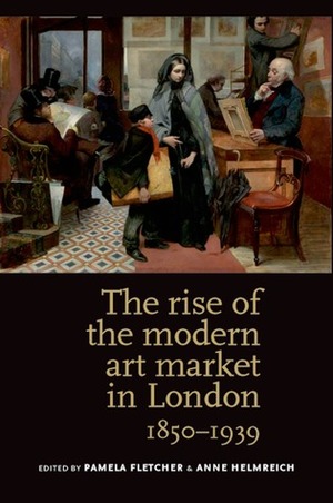 The Rise of the Modern Art Market in London, 1850–1939 by Anne Helmreich, Pamela R. Fletcher