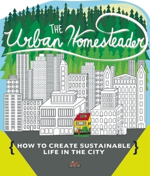 The Urban Homesteader: How to Create Sustainable Life in the City, featuring Make Your Place, Make It Last, Homesweet Homegrown, and Everyday Bicycling by Robyn Jasko, Raleigh Briggs, Elly Blue