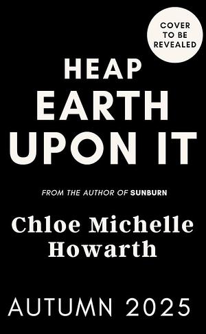 Heap Earth Upon It by Chloe Michelle Howarth