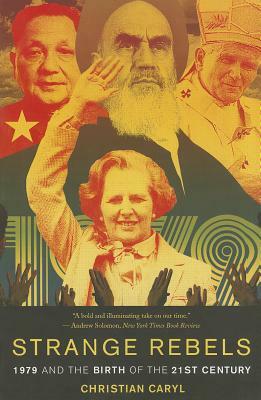 Strange Rebels: 1979 and the Birth of the 21st Century by Christian Caryl