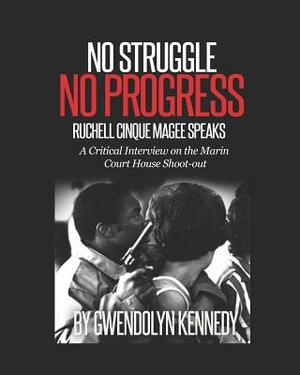 No Struggle No Progress: Ruchell Magee Speaks: Ruchell Cinque Magee speaks: a critical interview on the Marin Court House shoot-out by Gwendolyn Kennedy, Ruchell Cinque Magee